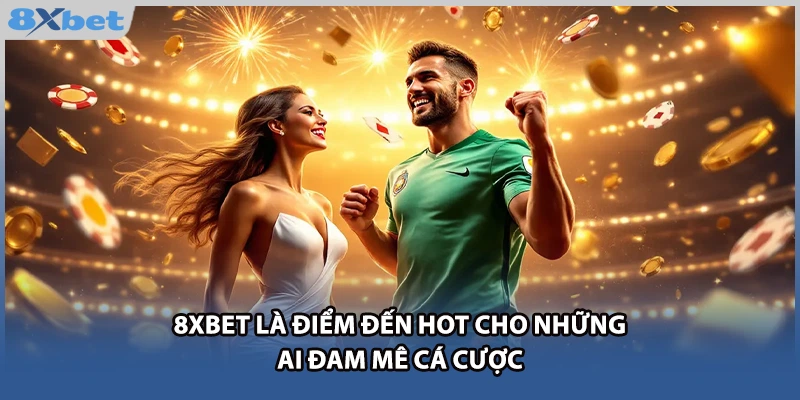 8xbet là điểm đến hot cho những ai đam mê cá cược