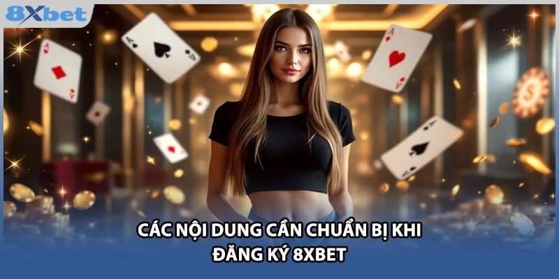Các nội dung cần chuẩn bị khi đăng ký 8xbet