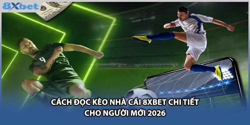 Cách Đọc Kèo Nhà Cái 8xbet Chi Tiết Cho Người Mới 2026