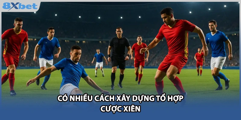 Có nhiều cách xây dựng tổ hợp cược xiên