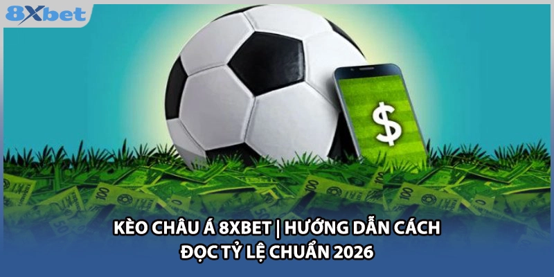 Kèo Châu Á 8xbet | Hướng Dẫn Cách Đọc Tỷ Lệ Chuẩn 2026
