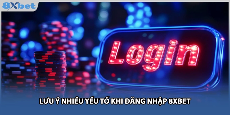 Lưu ý nhiều yếu tố khi đăng nhập 8xbet