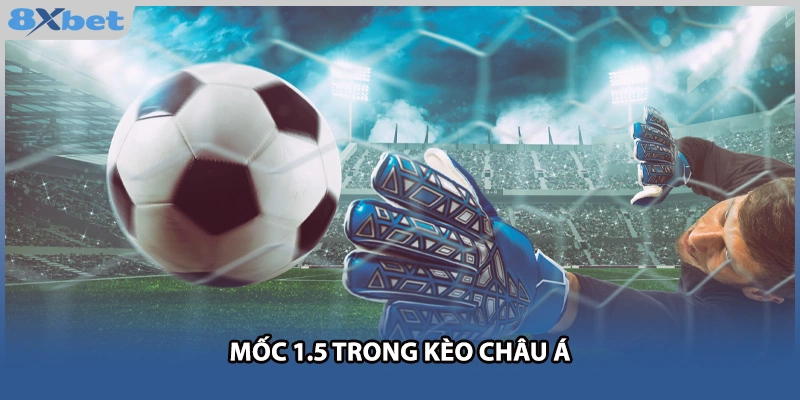Mốc 1.5 trong kèo châu Á