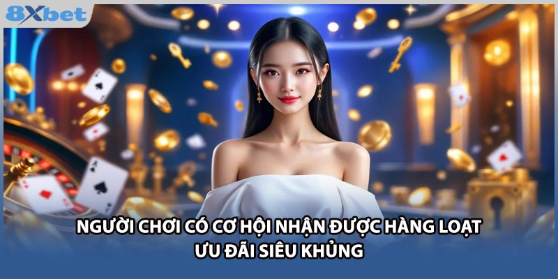 Người chơi có cơ hội nhận được hàng loạt ưu đãi siêu khủng