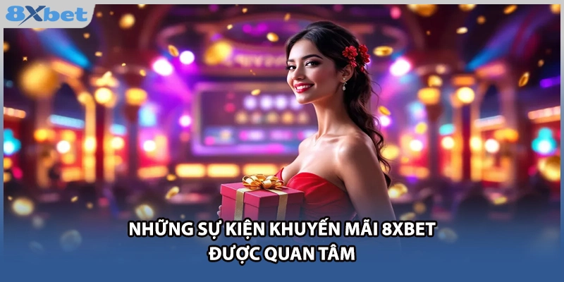 Những sự kiện khuyến mãi 8Xbet được quan tâm 